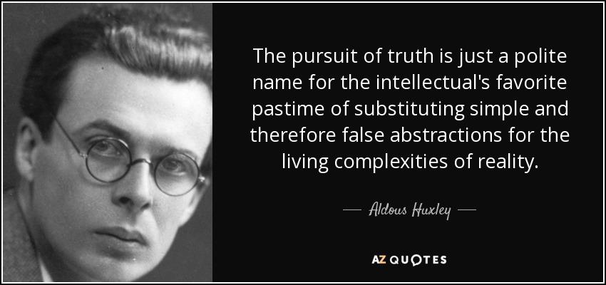 The pursuit of truth is just a polite name for the intellectual's favorite pastime of substituting simple and therefore false abstractions for the living complexities of reality.